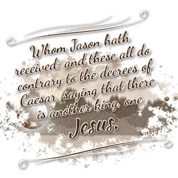 Acts 17:7 – Whom Jason hath received: and these all do contrary to the decrees of Caesar, saying that there is another king, one Jesus.