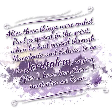 Acts 19:21 – After these things were ended, Paul purposed in the spirit, when he had passed through Macedonia and Achaia, to go to Jerusalem, saying, After I have…