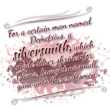 Acts 19:24 – For a certain man named Demetrius, a silversmith, which made silver shrines for Diana, brought no small gain unto the craftsmen;
