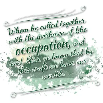Acts 19:25 – Whom he called together with the workmen of like occupation, and said, Sirs, ye know that by this craft we have our wealth.