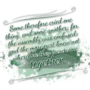 Acts 19:32 – Some therefore cried one thing, and some another: for the assembly was confused; and the more part knew not wherefore they were come together.