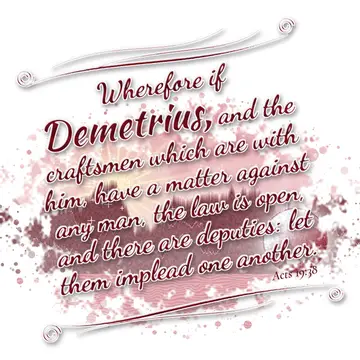 Acts 19:38 – Wherefore if Demetrius, and the craftsmen which are with him, have a matter against any man, the law is open, and there are deputies: let them…