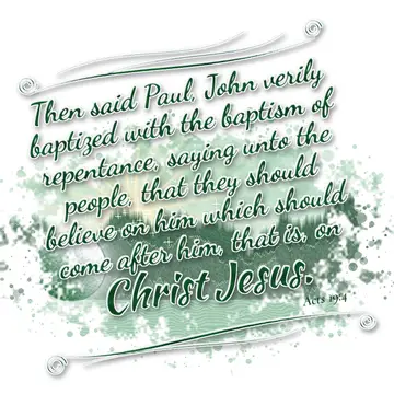 Acts 19:4 – Then said Paul, John verily baptized with the baptism of repentance, saying unto the people, that they should believe on him which should come after…