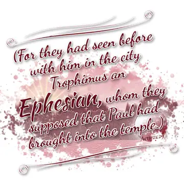 Acts 21:29 – (For they had seen before with him in the city Trophimus an Ephesian, whom they supposed that Paul had brought into the temple.)