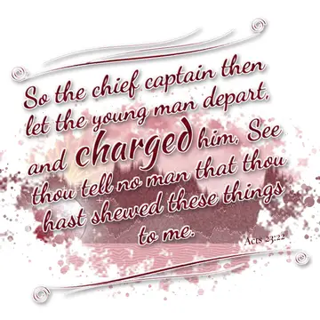 Acts 23:22 – So the chief captain then let the young man depart, and charged him, See thou tell no man that thou hast shewed these things to me.