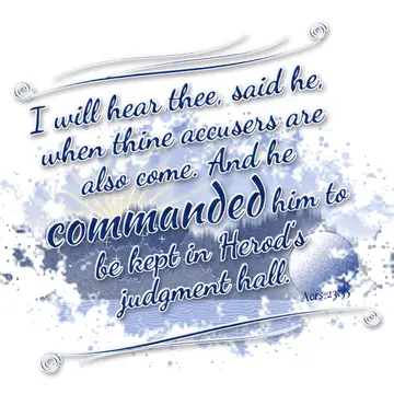 Acts 23:35 – I will hear thee, said he, when thine accusers are also come. And he commanded him to be kept in Herod's judgment hall.