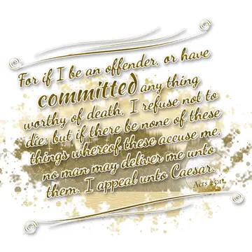 Acts 25:11 – For if I be an offender, or have committed any thing worthy of death, I refuse not to die: but if there be none of these things whereof these accuse…