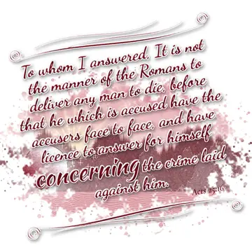 Acts 25:16 – To whom I answered, It is not the manner of the Romans to deliver any man to die, before that he which is accused have the accusers face to face, and…