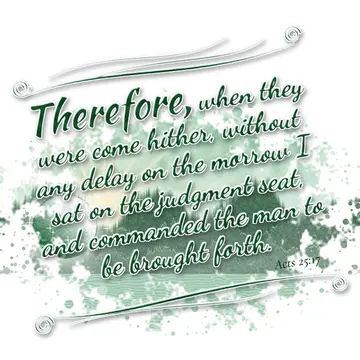 Acts 25:17 – Therefore, when they were come hither, without any delay on the morrow I sat on the judgment seat, and commanded the man to be brought forth.