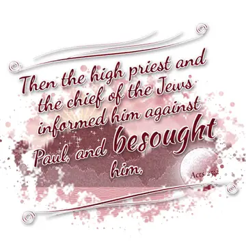 Acts 25:2 – Then the high priest and the chief of the Jews informed him against Paul, and besought him,