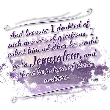 Acts 25:20 – And because I doubted of such manner of questions, I asked him whether he would go to Jerusalem, and there be judged of these matters.