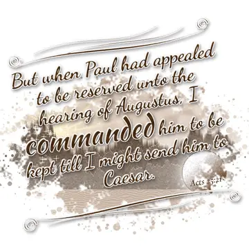 Acts 25:21 – But when Paul had appealed to be reserved unto the hearing of Augustus, I commanded him to be kept till I might send him to Caesar.