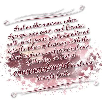 Acts 25:23 – And on the morrow, when Agrippa was come, and Bernice, with great pomp, and was entered into the place of hearing, with the chief captains, and…