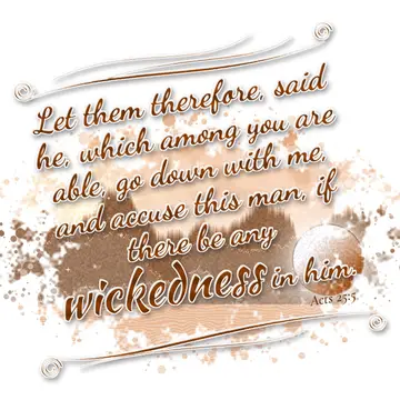 Acts 25:5 – Let them therefore, said he, which among you are able, go down with me, and accuse this man, if there be any wickedness in him.