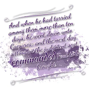 Acts 25:6 – And when he had tarried among them more than ten days, he went down unto Caesarea; and the next day sitting on the judgment seat commanded Paul to be…