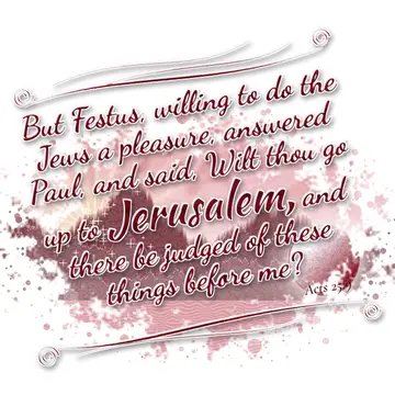 Acts 25:9 – But Festus, willing to do the Jews a pleasure, answered Paul, and said, Wilt thou go up to Jerusalem, and there be judged of these things before me?