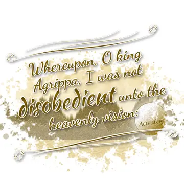 Acts 26:19 – Whereupon, O king Agrippa, I was not disobedient unto the heavenly vision: