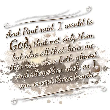Acts 26:29 – And Paul said, I would to God, that not only thou, but also all that hear me this day, were both almost, and altogether such as I am, except these…