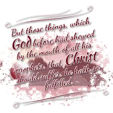 Acts 3:18 – But those things, which God before had shewed by the mouth of all his prophets, that Christ should suffer, he hath so fulfilled.