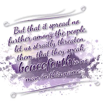 Acts 4:17 – But that it spread no further among the people, let us straitly threaten them, that they speak henceforth to no man in this name.