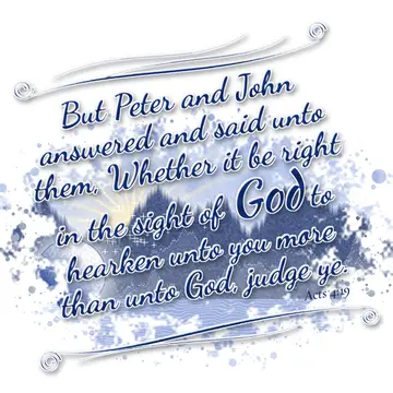 Acts 4:19 – But Peter and John answered and said unto them, Whether it be right in the sight of God to hearken unto you more than unto God, judge ye.