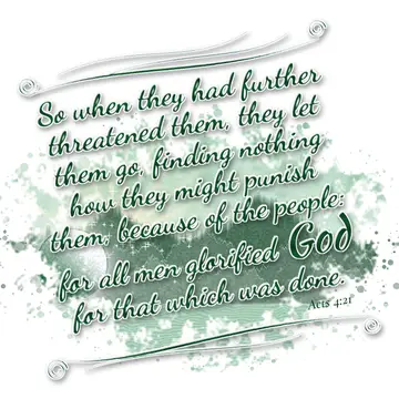 Acts 4:21 – So when they had further threatened them, they let them go, finding nothing how they might punish them, because of the people: for all men glorified…
