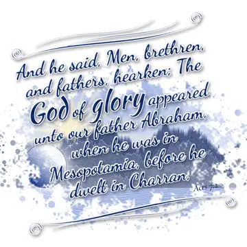 Acts 7:2 – And he said, Men, brethren, and fathers, hearken; The God of glory appeared unto our father Abraham, when he was in Mesopotamia, before he dwelt in…