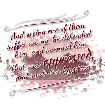 Acts 7:24 – And seeing one of them suffer wrong, he defended him, and avenged him that was oppressed, and smote the Egyptian: