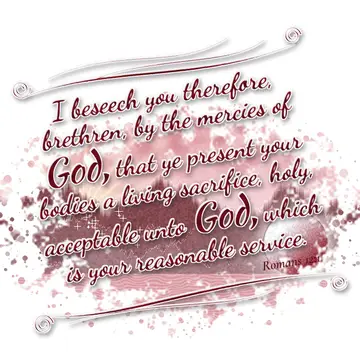 Romans 12:1 – I beseech you therefore, brethren, by the mercies of God, that ye present your bodies a living sacrifice, holy, acceptable unto God, which…