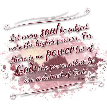 Romans 13:1 – Let every soul be subject unto the higher powers. For there is no power but of God: the powers that be are ordained of God.