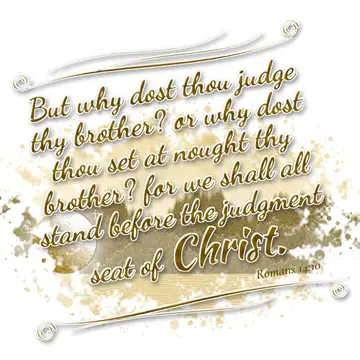 Romans 14:10 – But why dost thou judge thy brother? or why dost thou set at nought thy brother? for we shall all stand before the judgment seat of Christ.