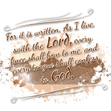 Romans 14:11 – For it is written, As I live, saith the Lord, every knee shall bow to me, and every tongue shall confess to God.