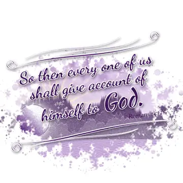 Romans 14:12 – So then every one of us shall give account of himself to God.