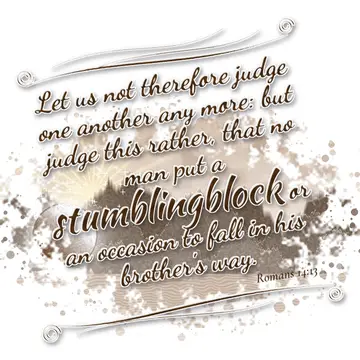 Romans 14:13 – Let us not therefore judge one another any more: but judge this rather, that no man put a stumblingblock or an occasion to fall in his brother's way.