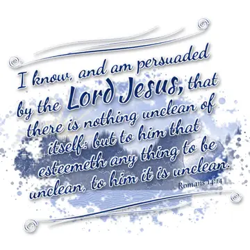 Romans 14:14 – I know, and am persuaded by the Lord Jesus, that there is nothing unclean of itself: but to him that esteemeth any thing to be unclean, to him it is…