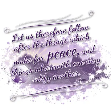 Romans 14:19 – Let us therefore follow after the things which make for peace, and things wherewith one may edify another.