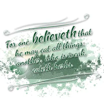 Romans 14:2 – For one believeth that he may eat all things: another, who is weak, eateth herbs.
