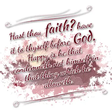 Romans 14:22 – Hast thou faith? have it to thyself before God. Happy is he that condemneth not himself in that thing which he alloweth.