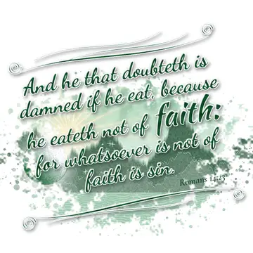 Romans 14:23 – And he that doubteth is damned if he eat, because he eateth not of faith: for whatsoever is not of faith is sin.