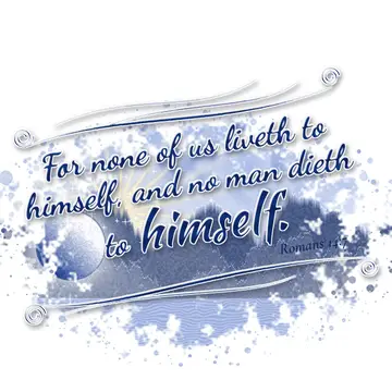 Romans 14:7 – For none of us liveth to himself, and no man dieth to himself.