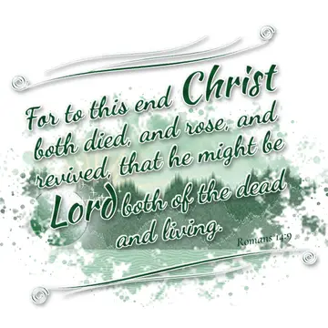 Romans 14:9 – For to this end Christ both died, and rose, and revived, that he might be Lord both of the dead and living.