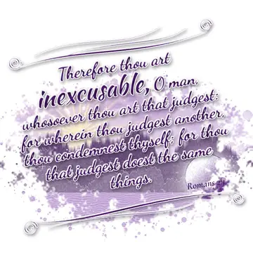 Romans 2:1 – Therefore thou art inexcusable, O man, whosoever thou art that judgest: for wherein thou judgest another, thou condemnest thyself; for thou…
