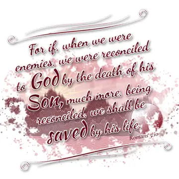 Romans 5:10 – For if, when we were enemies, we were reconciled to God by the death of his Son, much more, being reconciled, we shall be saved by his life.