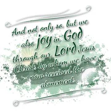 Romans 5:11 – And not only so, but we also joy in God through our Lord Jesus Christ, by whom we have now received the atonement.