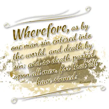 Romans 5:12 – Wherefore, as by one man sin entered into the world, and death by sin; and so death passed upon all men, for that all have sinned: