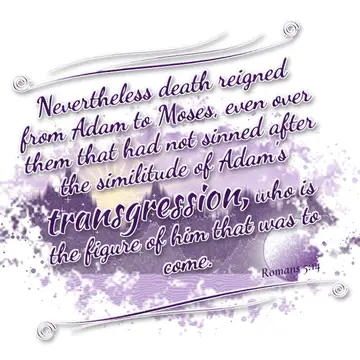 Romans 5:14 – Nevertheless death reigned from Adam to Moses, even over them that had not sinned after the similitude of Adam's transgression, who is the figure of…