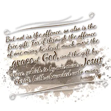 Romans 5:15 – But not as the offence, so also is the free gift. For if through the offence of one many be dead, much more the grace of God, and the gift by grace…