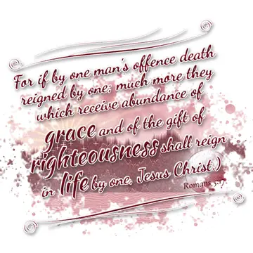 Romans 5:17 – For if by one man's offence death reigned by one; much more they which receive abundance of grace and of the gift of righteousness shall reign in…