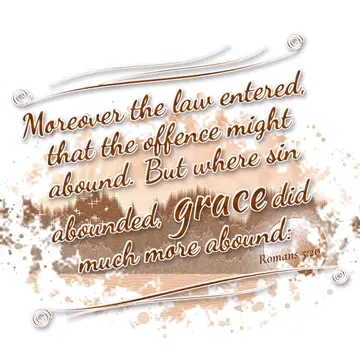 Romans 5:20 – Moreover the law entered, that the offence might abound. But where sin abounded, grace did much more abound: