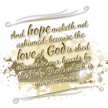 Romans 5:5 – And hope maketh not ashamed; because the love of God is shed abroad in our hearts by the Holy Ghost which is given unto us.